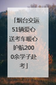 烟台交运51辆爱心送考车暖心护航2000余学子赴考