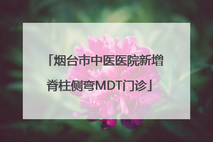 烟台市中医医院新增脊柱侧弯MDT门诊