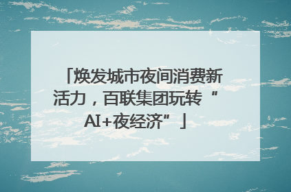 焕发城市夜间消费新活力，百联集团玩转“AI+夜经济”
