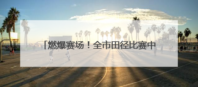 燃爆赛场！全市田径比赛中济南中学刷新三项校纪录！