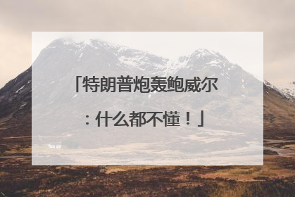 特朗普炮轰鲍威尔：什么都不懂！
