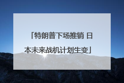 特朗普下场推销 日本未来战机计划生变