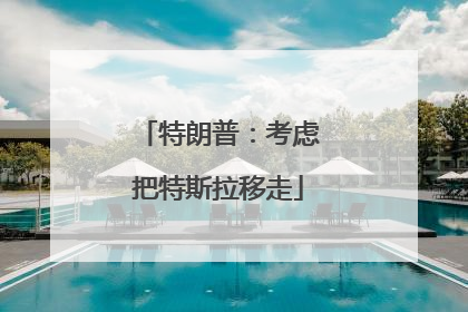 特朗普：考虑把特斯拉移走