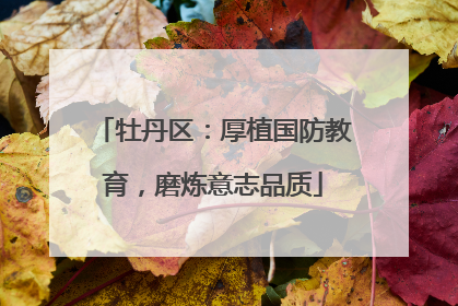 牡丹区：厚植国防教育，磨炼意志品质