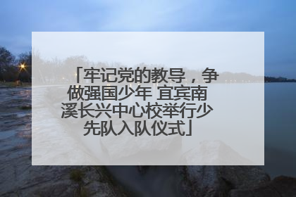 牢记党的教导，争做强国少年 宜宾南溪长兴中心校举行少先队入队仪式