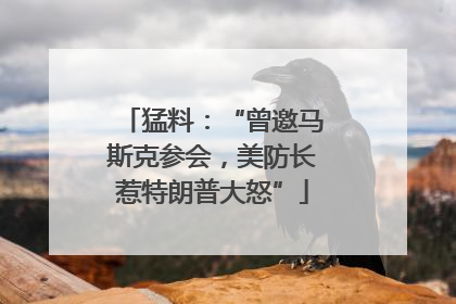 猛料：“曾邀马斯克参会，美防长惹特朗普大怒”