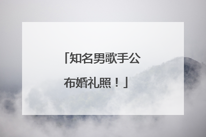 知名男歌手公布婚礼照！