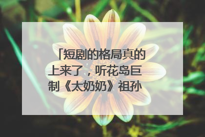 短剧的格局真的上来了，听花岛巨制《太奶奶》祖孙戏里藏着家国情