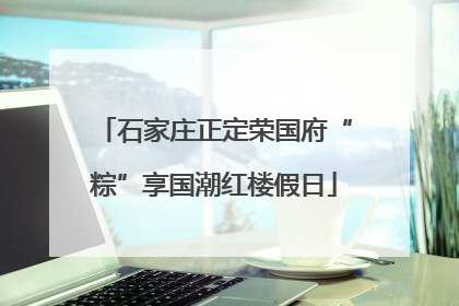 石家庄正定荣国府“粽”享国潮红楼假日