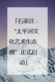 石家庄：“太平河文化艺术生态圈”正式启动