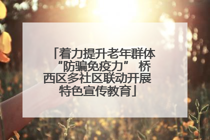 着力提升老年群体“防骗免疫力” 桥西区多社区联动开展特色宣传教育