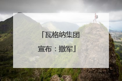 瓦格纳集团宣布：撤军