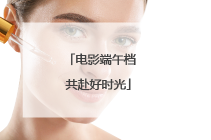 电影端午档 共赴好时光