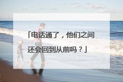 电话通了，他们之间还会回到从前吗？