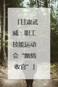甘肃武威：职工技能运动会“燃情收官”