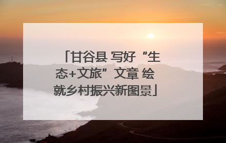 甘谷县 写好“生态+文旅”文章 绘就乡村振兴新图景