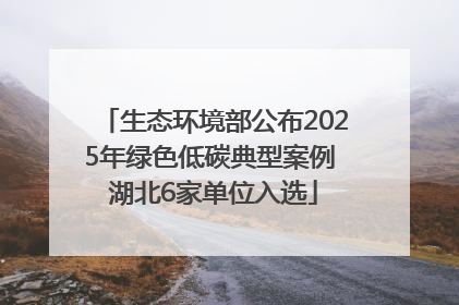生态环境部公布2025年绿色低碳典型案例 湖北6家单位入选