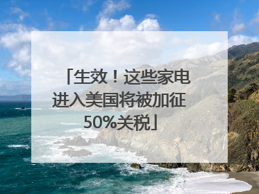 生效！这些家电进入美国将被加征50%关税