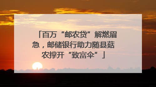 百万“邮农贷”解燃眉急，邮储银行助力随县菇农撑开“致富伞”