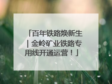百年铁路焕新生｜金岭矿业铁路专用线开通运营！