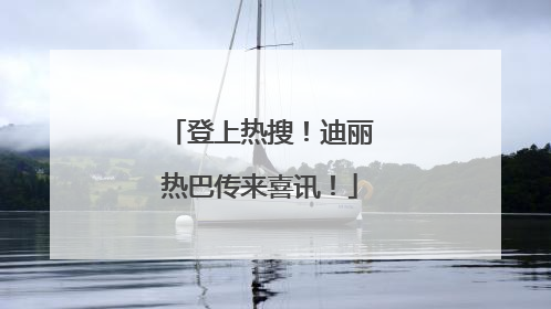 登上热搜！迪丽热巴传来喜讯！
