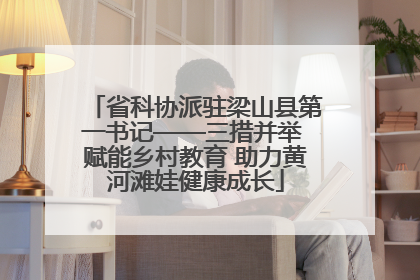 省科协派驻梁山县第一书记——三措并举 赋能乡村教育 助力黄河滩娃健康成长