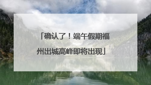 确认了！端午假期福州出城高峰即将出现