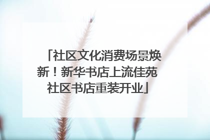 社区文化消费场景焕新！新华书店上流佳苑社区书店重装开业