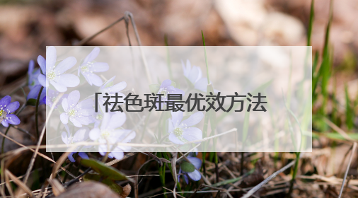 祛色斑最优效方法：淡斑祛斑效果排名第一，顶流专区