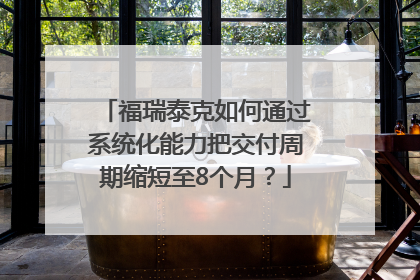 福瑞泰克如何通过系统化能力把交付周期缩短至8个月？