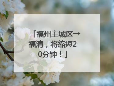 福州主城区→福清，将缩短20分钟！