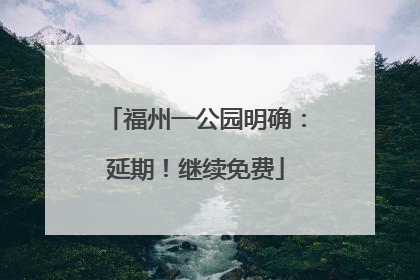 福州一公园明确：延期！继续免费