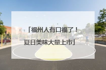 福州人有口福了！夏日美味大量上市