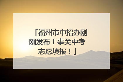 福州市中招办刚刚发布！事关中考志愿填报！