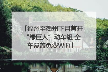 福州至衢州下月首开“绿巨人”动车组 全车覆盖免费WiFi