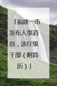 福建一市发布人事消息，涉厅级干部（附简历）