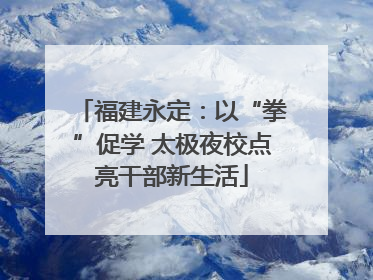 福建永定：以“拳”促学 太极夜校点亮干部新生活