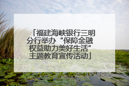 福建海峡银行三明分行举办“保障金融权益助力美好生活”主题教育宣传活动