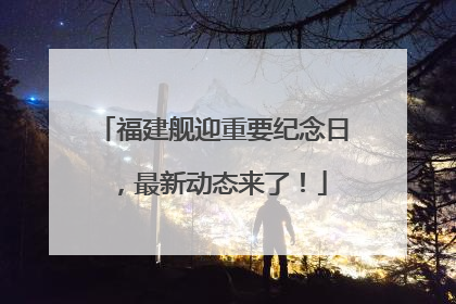 福建舰迎重要纪念日，最新动态来了！