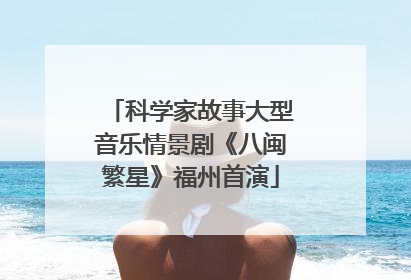 科学家故事大型音乐情景剧《八闽繁星》福州首演