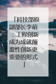 科技部原副部长李萌：工程创新成为成就颠覆性创新更重要的形式