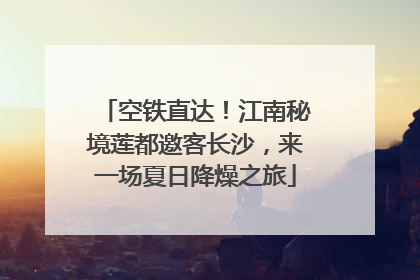 空铁直达！江南秘境莲都邀客长沙，来一场夏日降燥之旅