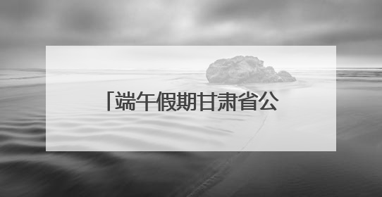 端午假期甘肃省公航旅集团旗下旅游板块各单位多元引流掀起旅游热潮