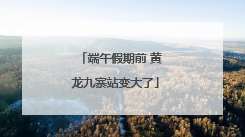端午假期前 黄龙九寨站变大了