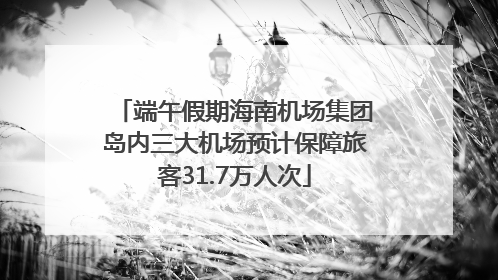 端午假期海南机场集团岛内三大机场预计保障旅客31.7万人次