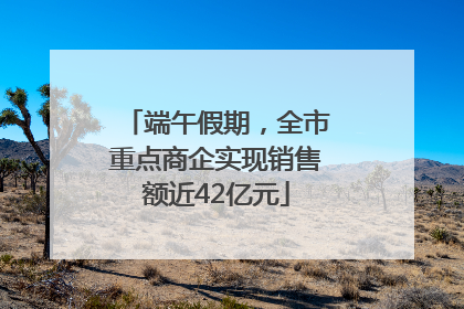 端午假期，全市重点商企实现销售额近42亿元