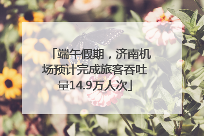 端午假期，济南机场预计完成旅客吞吐量14.9万人次