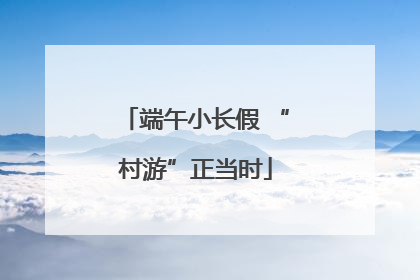 端午小长假 “村游”正当时
