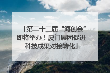 第二十三届“海创会”即将举办！厦门展团促进科技成果对接转化
