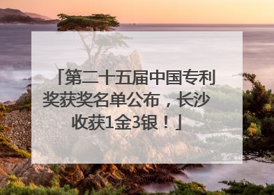 第二十五届中国专利奖获奖名单公布，长沙收获1金3银！